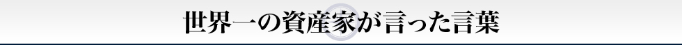 世界一の資産家が言った言葉