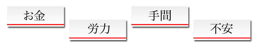 ・お金
・手間
・労力
・不安